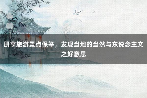 册亨旅游景点保举，发现当地的当然与东说念主文之好意思