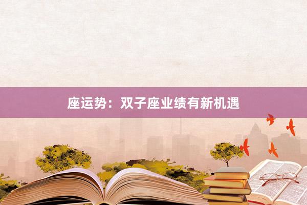座运势：双子座业绩有新机遇